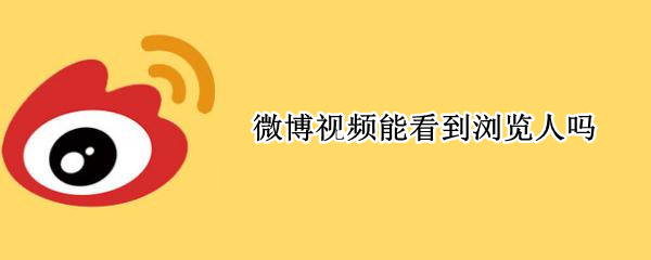 微博视频能看到浏览人吗