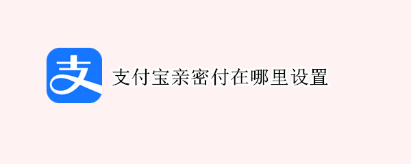 支付宝亲密付在哪里设置