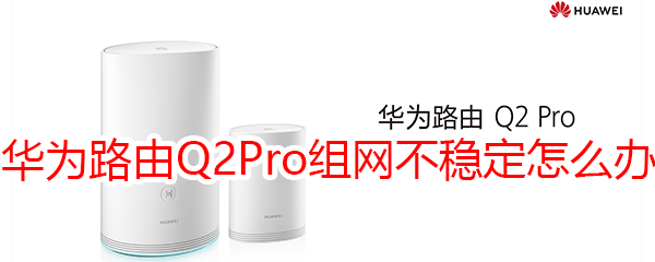 华为路由Q2 Pro电力组网不稳定怎么办