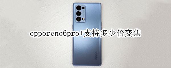 opporeno6pro+支持多少倍变焦