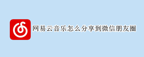 网易云音乐怎么分享到微信朋友圈