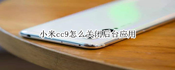 小米cc9怎么关闭后台应用