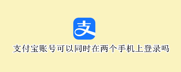 支付宝账号可以同时在两个手机上登录吗