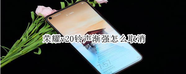 荣耀v20铃声渐强怎么取消