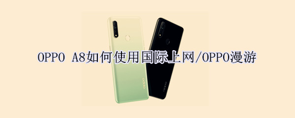 OPPO A8如何使用国际上网/OPPO漫游