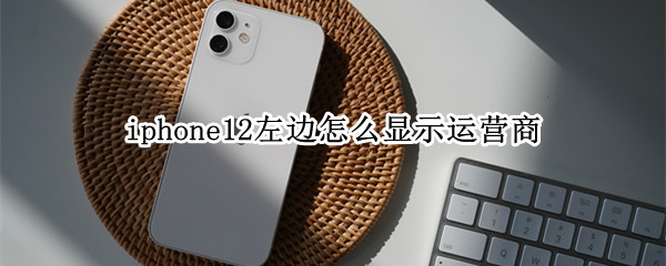 iphone12左边怎么显示运营商