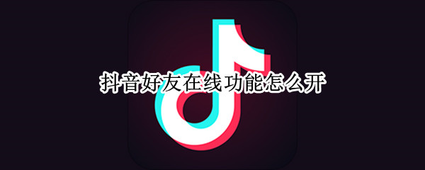 抖音好友在线功能怎么开