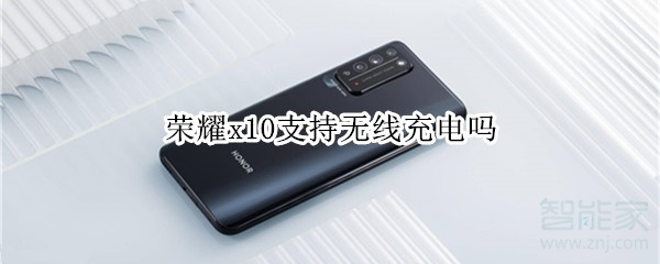 荣耀x10支持无线充电吗