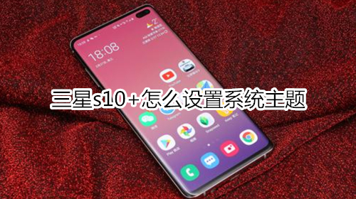 三星s10+怎么设置系统主题