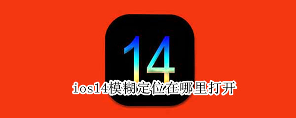 ios14模糊定位在哪里打开