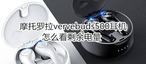 摩托罗拉vervebuds500耳机怎么看剩余电量