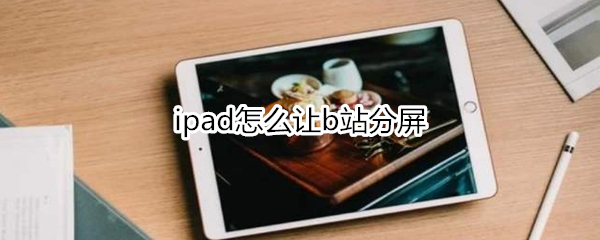 ipad怎么让b站分屏