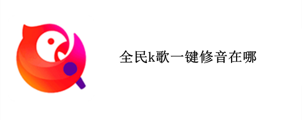 全民k歌一键修音在哪