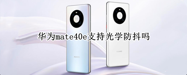 华为mate40e支持光学防抖吗