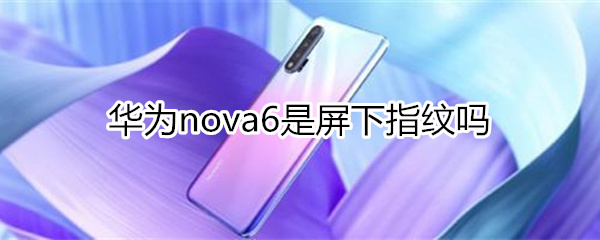 华为nova6是屏下指纹吗