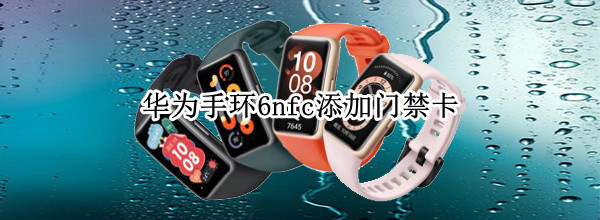 华为手环6nfc添加门禁卡