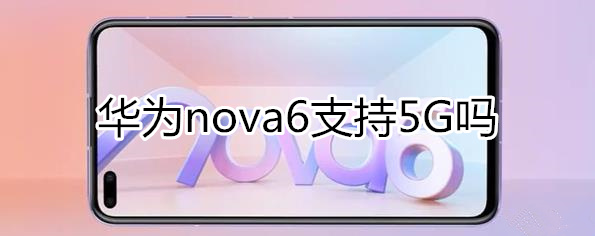 华为nova6支持5G吗