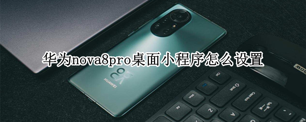 华为nova8pro桌面小程序怎么设置