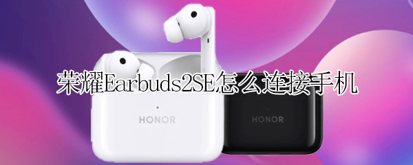 荣耀Earbuds2SE怎么连接手机