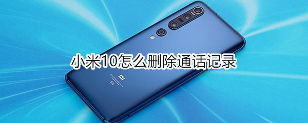 小米10怎么删除通话记录