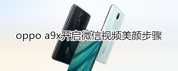 oppoa9x怎么开启微信视频美颜