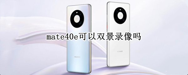 mate40e可以双景录像吗