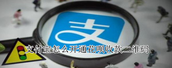 支付宝怎么开通花呗收款二维码