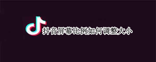 抖音屏幕比例如何调整大小