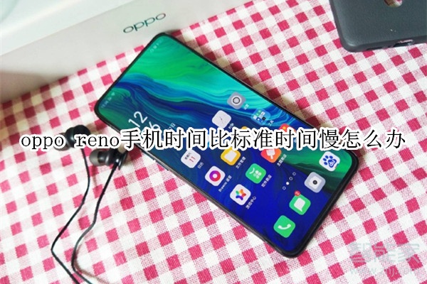 oppo reno手机的时间比标准时间慢怎么办
