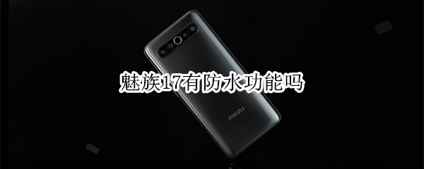 魅族17有防水功能吗