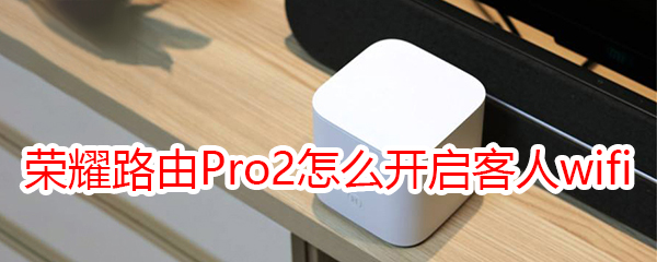 荣耀路由Pro2怎么开启客人wifi