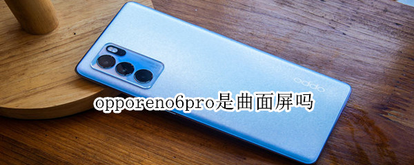 opporeno6pro是曲面屏吗