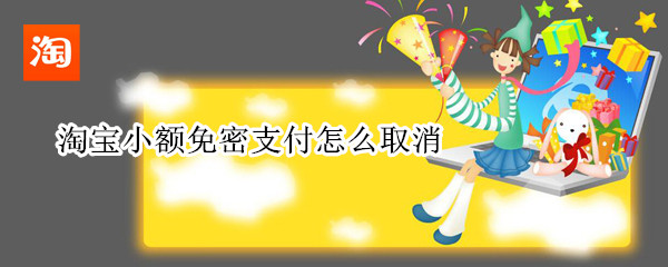 淘宝小额免密支付怎么取消