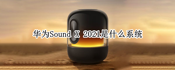 华为Sound X 2021是什么系统