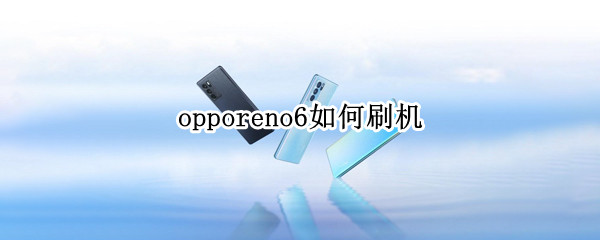 opporeno6如何刷机