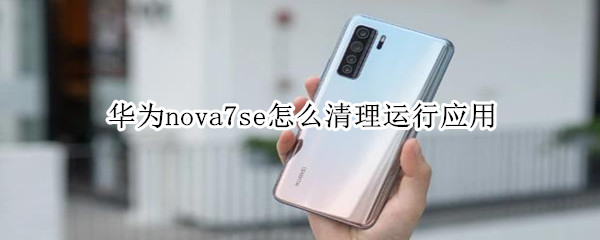 华为nova7se怎么清理运行应用