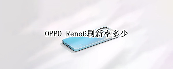 OPPO Reno6刷新率多少