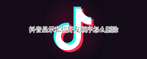 抖音显示私信好友顺序怎么删除
