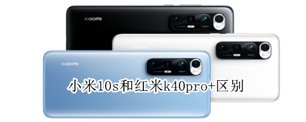 小米10s和红米k40pro+区别