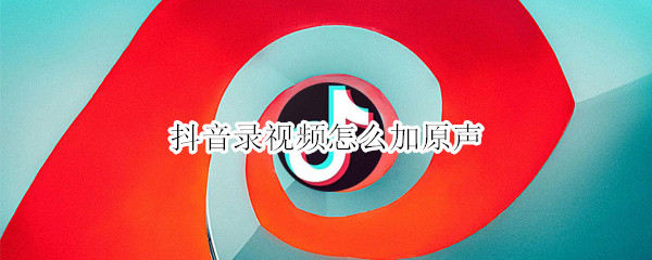 抖音录视频怎么加原声