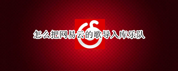 怎么把网易云的歌导入库乐队