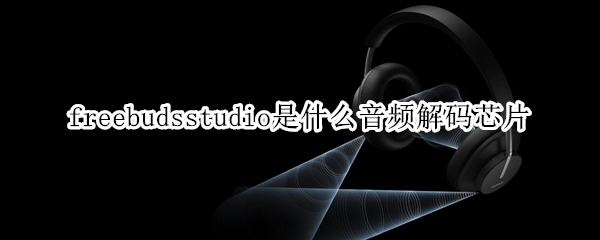 freebudsstudio是什么音频解码芯片