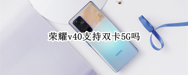 荣耀v40支持双卡5G吗