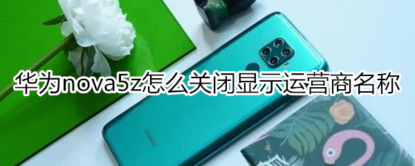 华为nova5z怎么关闭运营商名称显示