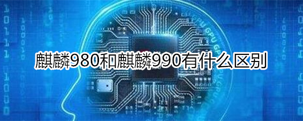 麒麟980和麒麟990有什么区别
