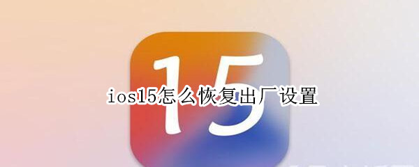 ios15怎么恢复出厂设置