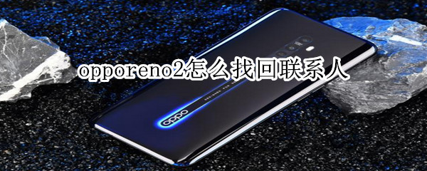 opporeno2怎么找回联系人