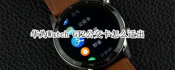 华为Watch GT2公交卡怎么迁出