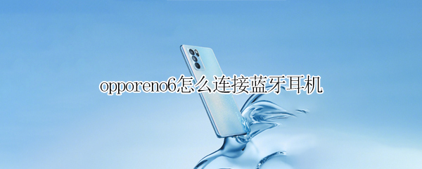 opporeno6怎么连接蓝牙耳机