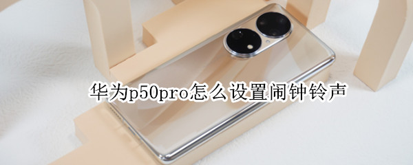 华为p50pro怎么设置闹钟铃声